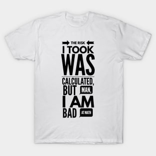 the risk I took was calculated, but man, I am bad at math T-Shirt